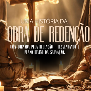 Uma História da Obra de Redenção: Uma Jornada para a Redenção Desvendando o Plano Divino da Salvação
